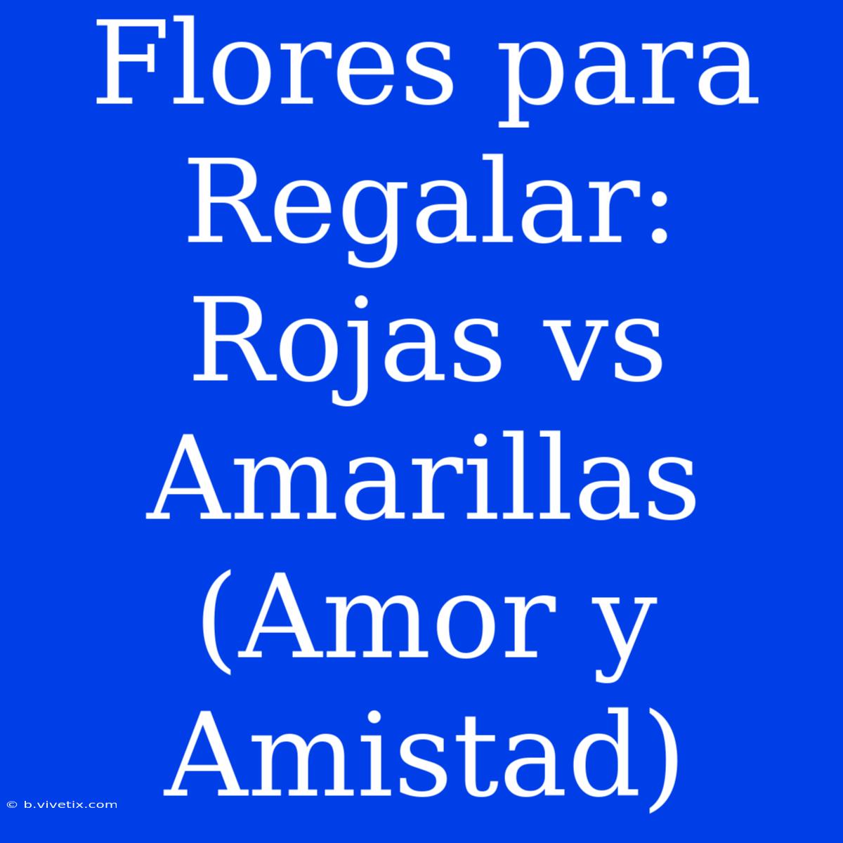 Flores Para Regalar: Rojas Vs Amarillas (Amor Y Amistad)