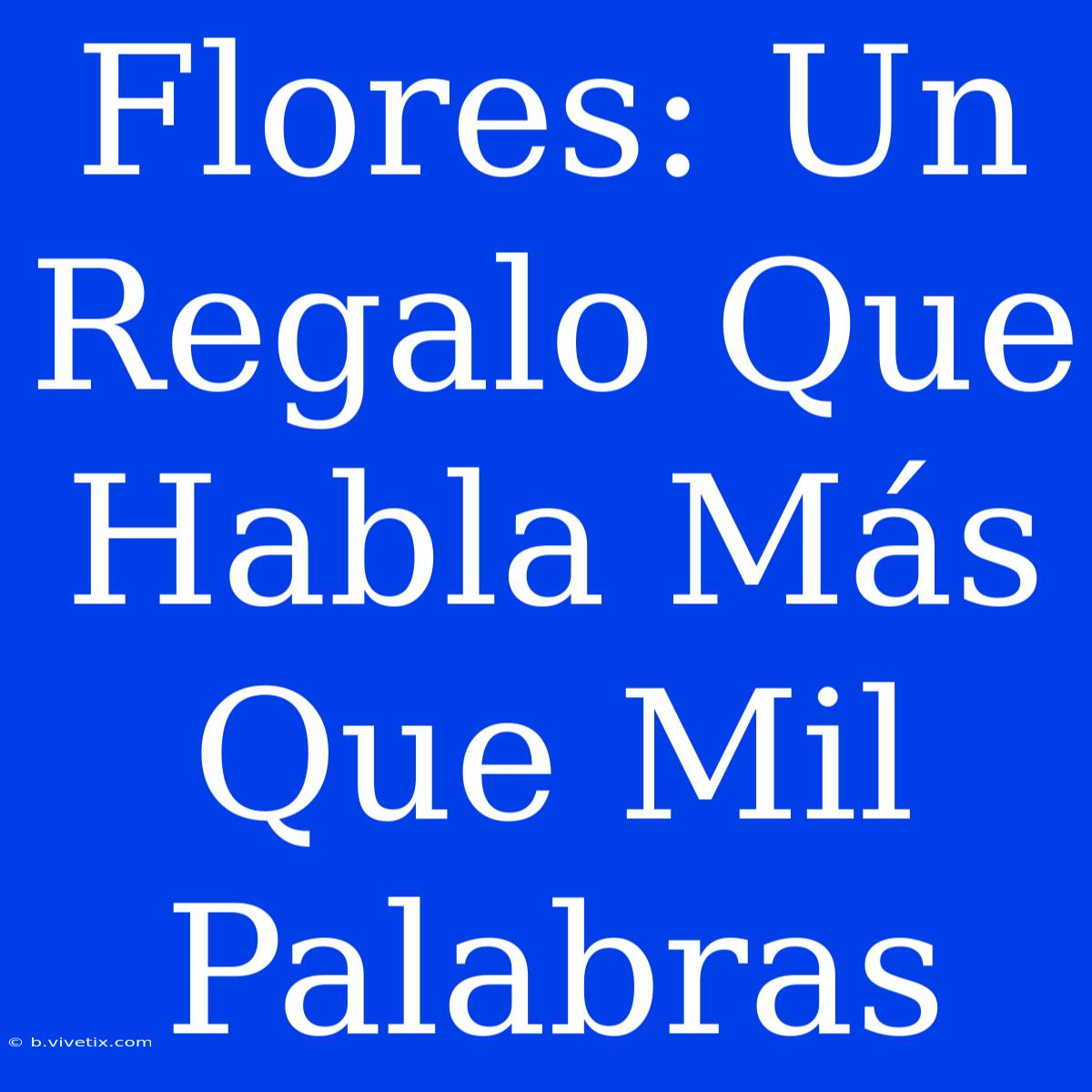 Flores: Un Regalo Que Habla Más Que Mil Palabras