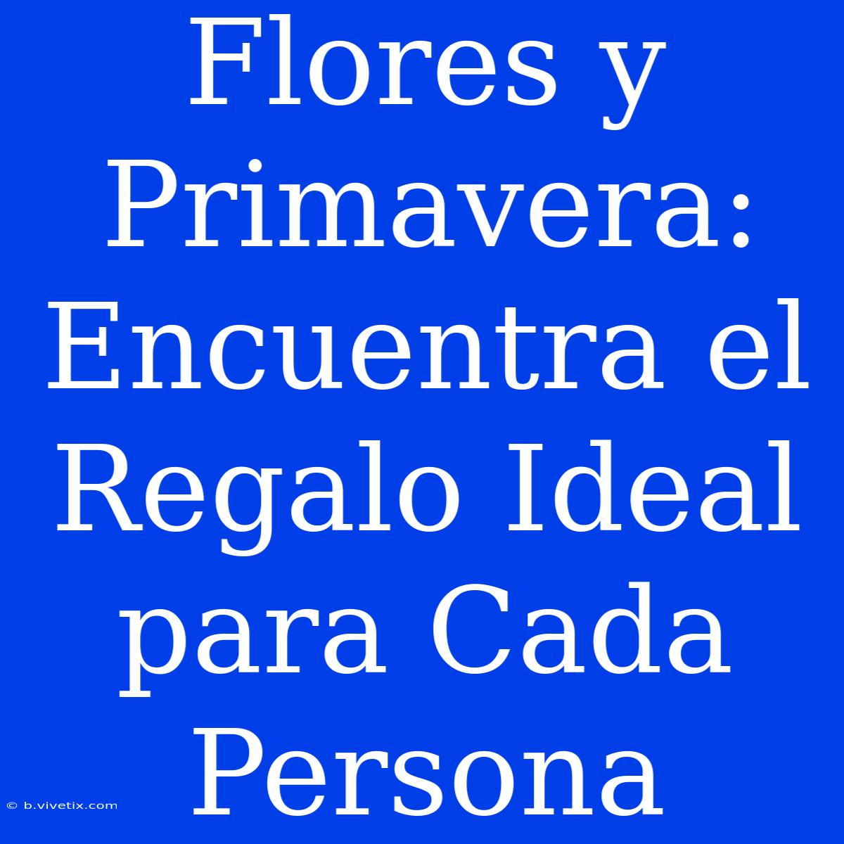 Flores Y Primavera: Encuentra El Regalo Ideal Para Cada Persona 