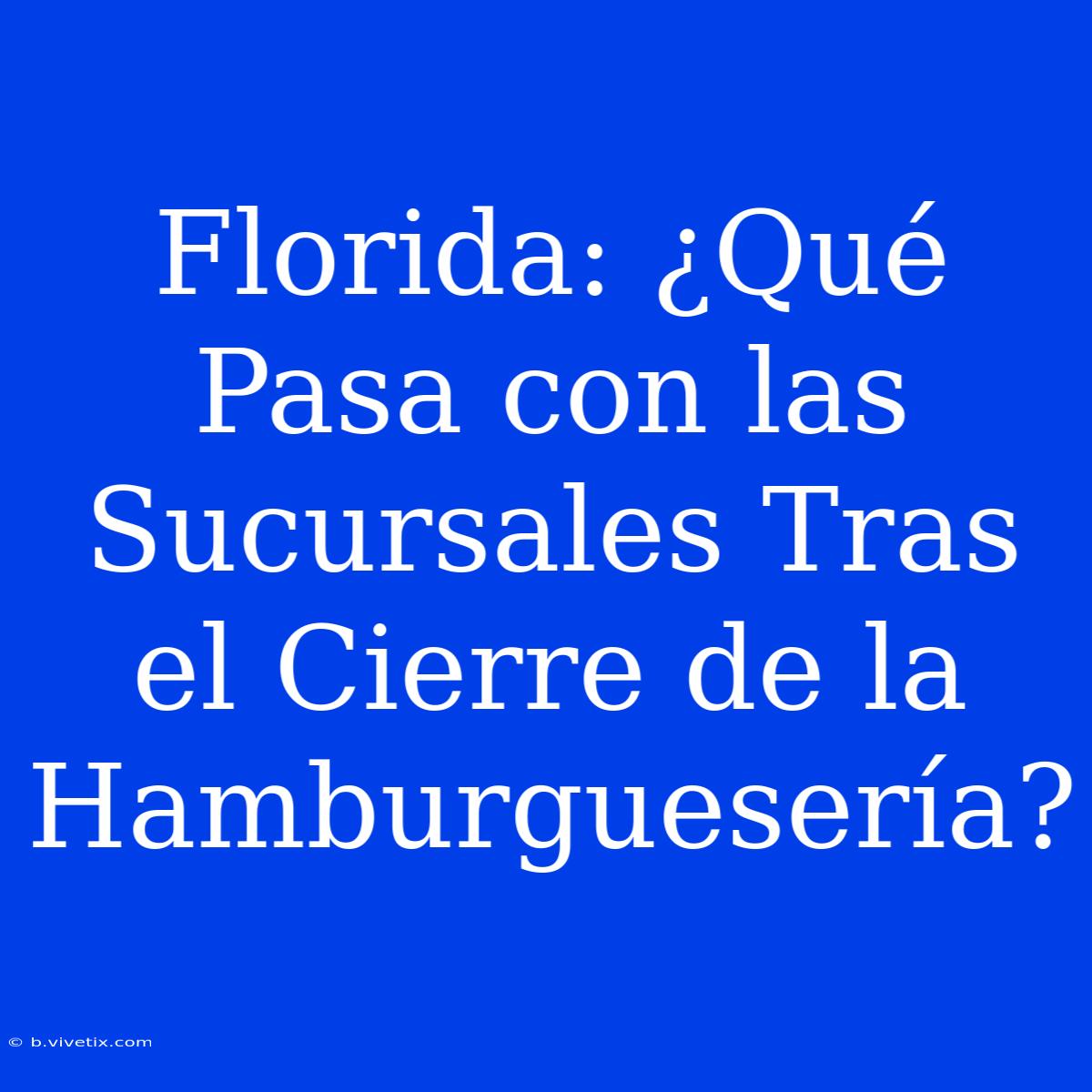 Florida: ¿Qué Pasa Con Las Sucursales Tras El Cierre De La Hamburguesería?