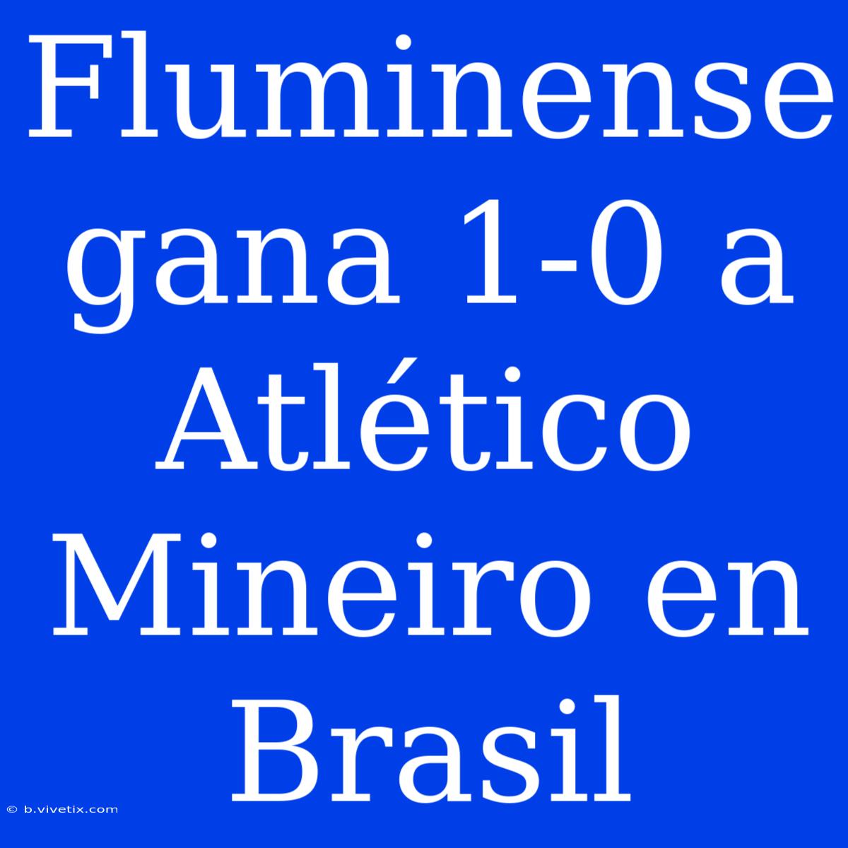 Fluminense Gana 1-0 A Atlético Mineiro En Brasil