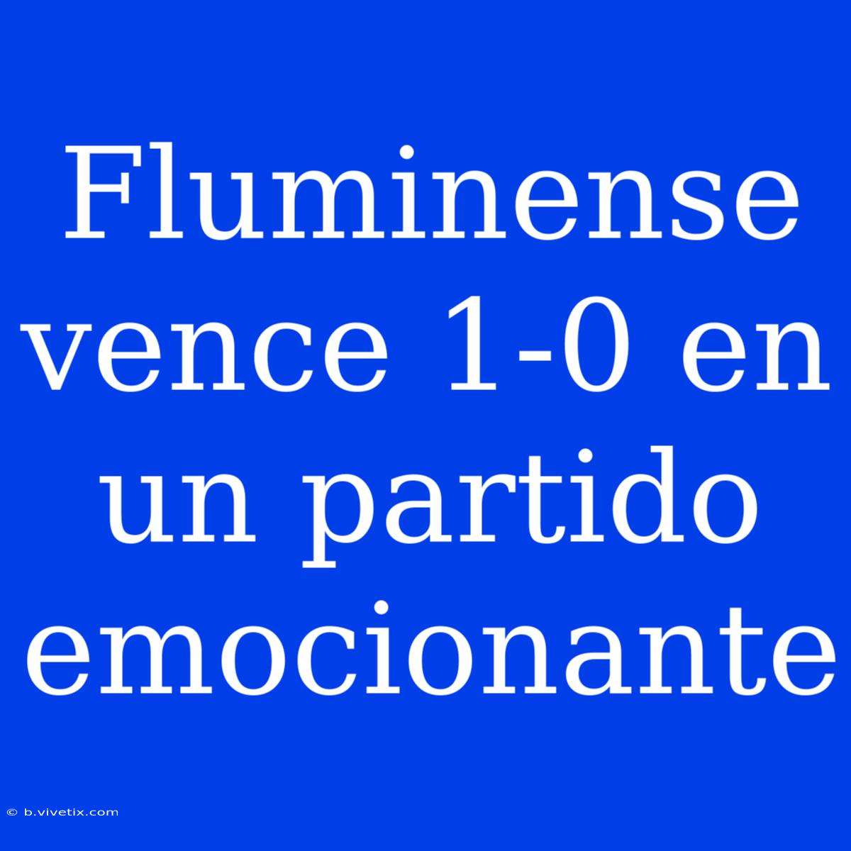 Fluminense Vence 1-0 En Un Partido Emocionante