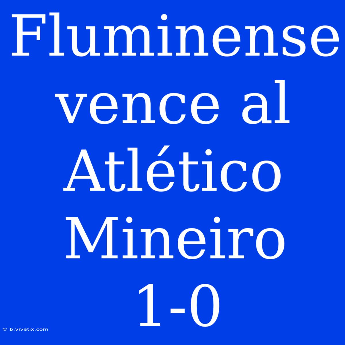 Fluminense Vence Al Atlético Mineiro 1-0