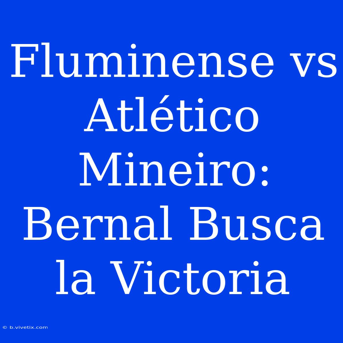 Fluminense Vs Atlético Mineiro: Bernal Busca La Victoria