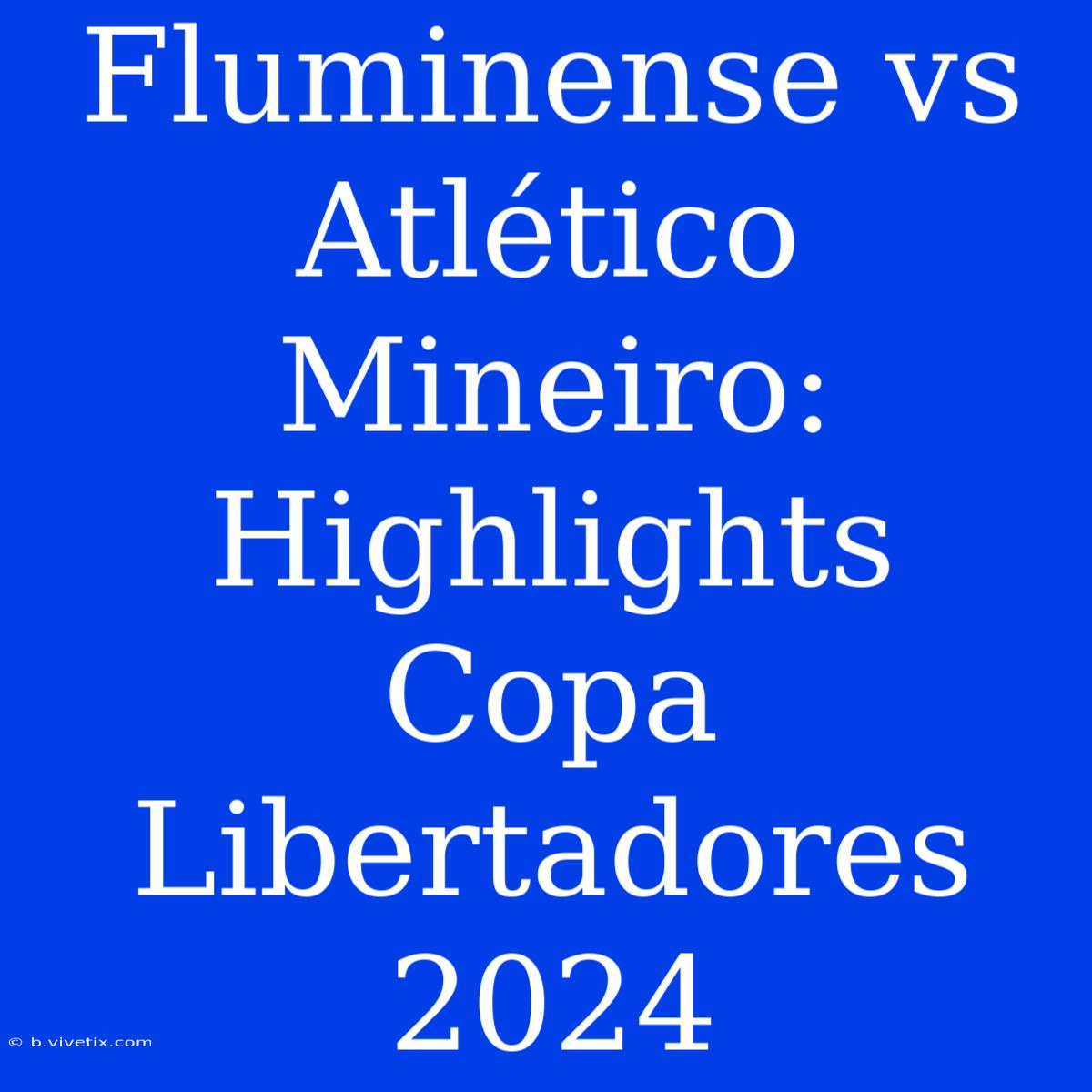 Fluminense Vs Atlético Mineiro: Highlights Copa Libertadores 2024