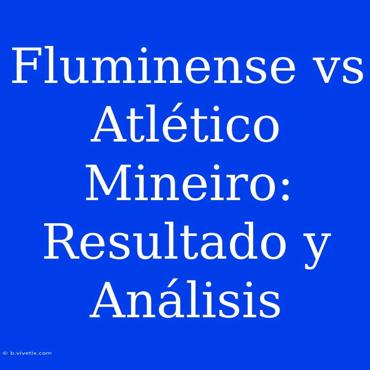 Fluminense Vs Atlético Mineiro: Resultado Y Análisis