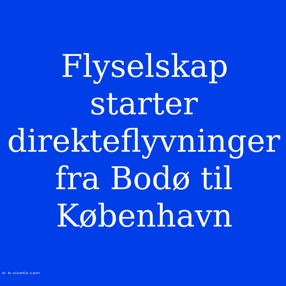 Flyselskap Starter Direkteflyvninger Fra Bodø Til København