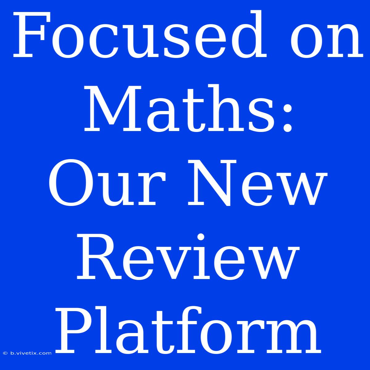 Focused On Maths: Our New Review Platform