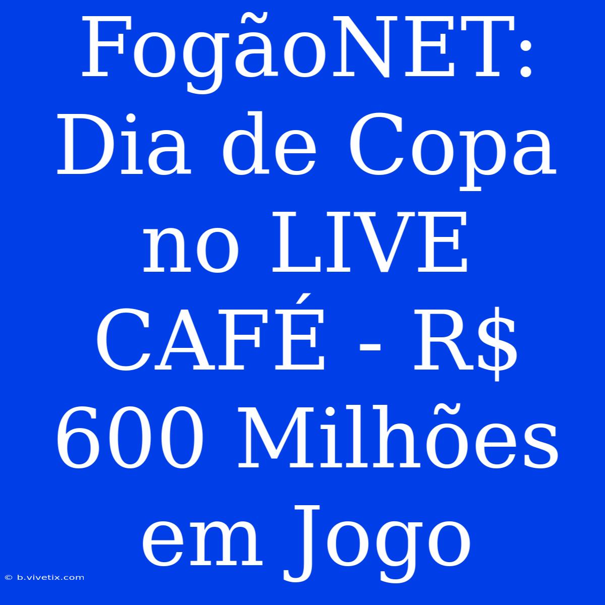 FogãoNET: Dia De Copa No LIVE CAFÉ - R$ 600 Milhões Em Jogo