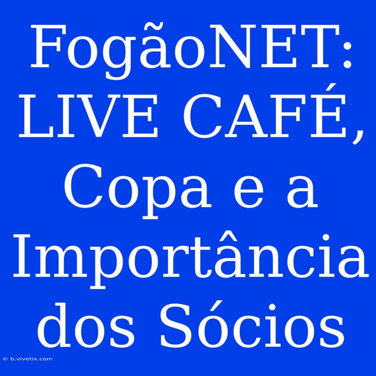 FogãoNET: LIVE CAFÉ, Copa E A Importância Dos Sócios