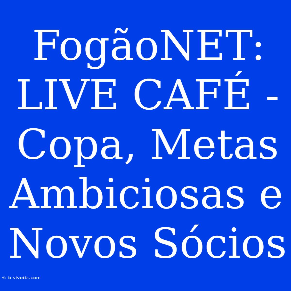 FogãoNET: LIVE CAFÉ - Copa, Metas Ambiciosas E Novos Sócios