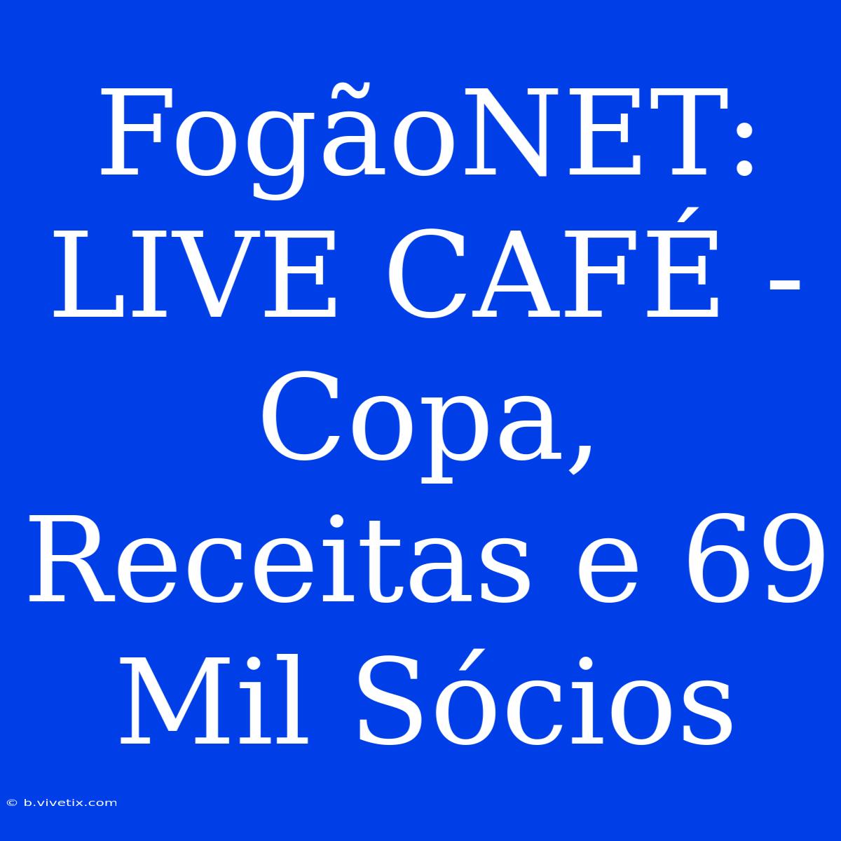 FogãoNET: LIVE CAFÉ - Copa, Receitas E 69 Mil Sócios