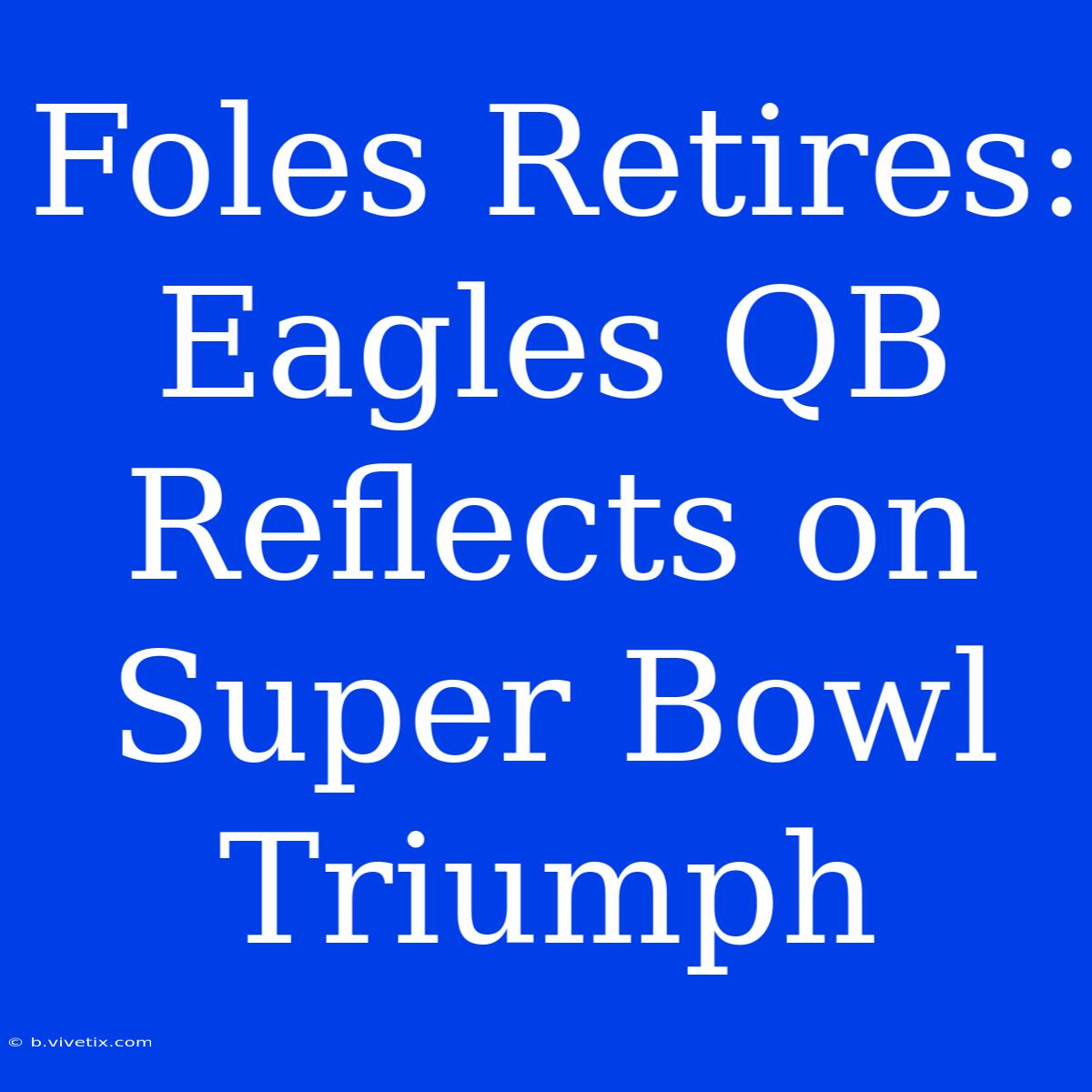 Foles Retires: Eagles QB Reflects On Super Bowl Triumph