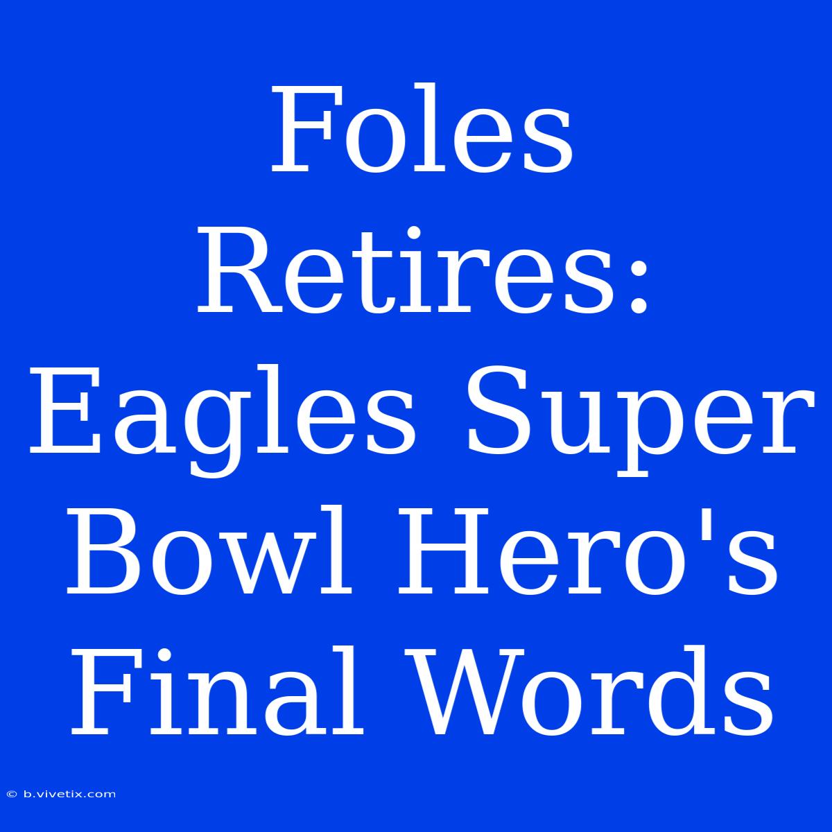 Foles Retires:  Eagles Super Bowl Hero's Final Words