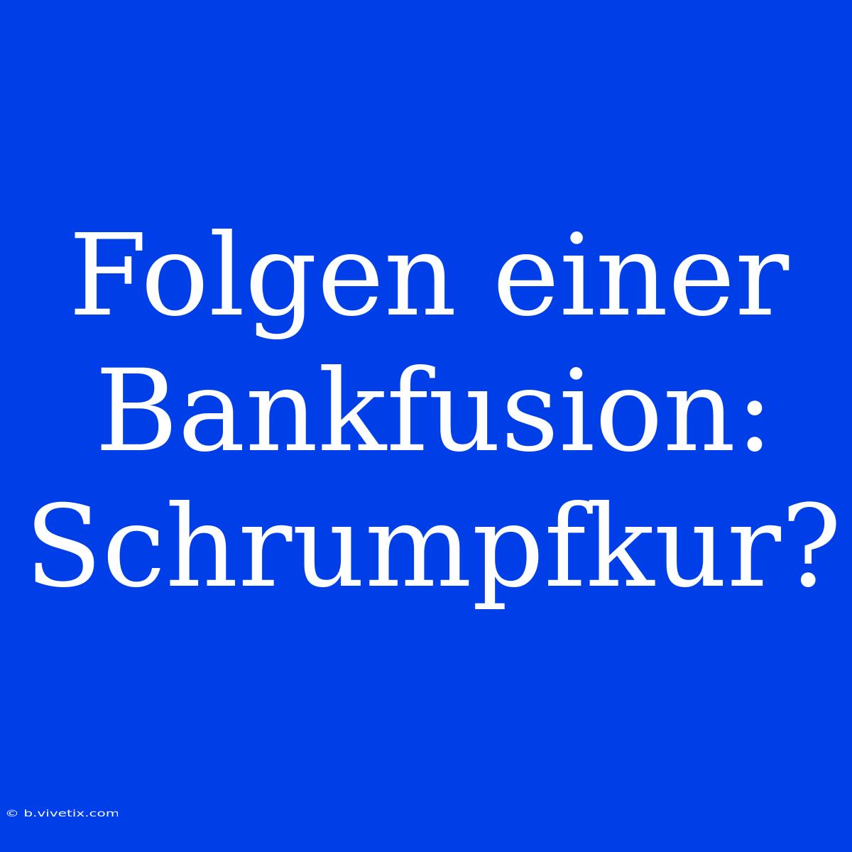 Folgen Einer Bankfusion: Schrumpfkur?