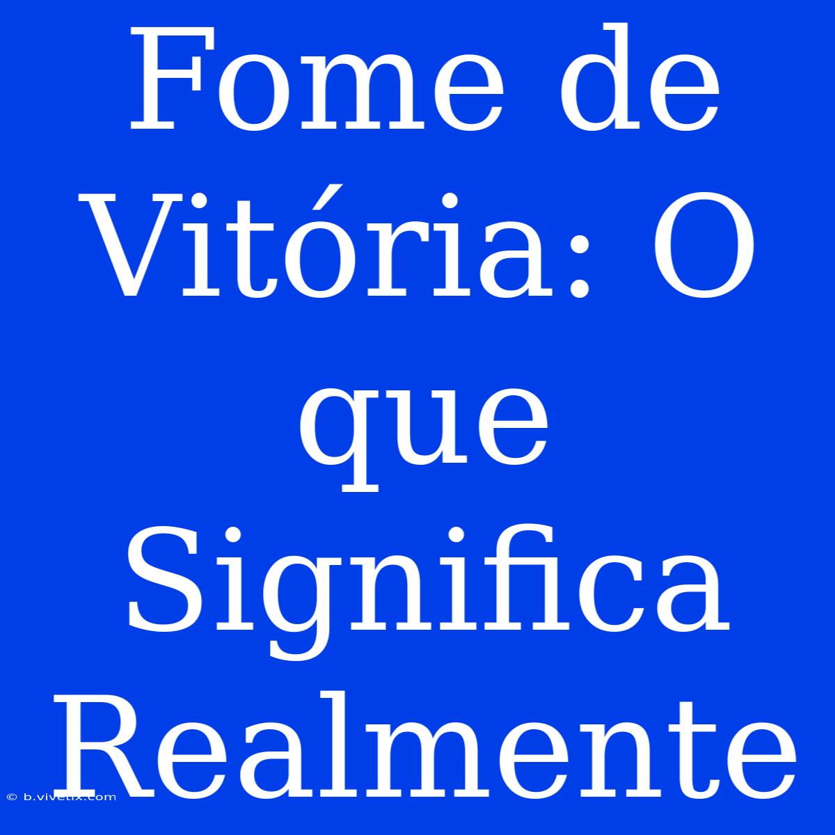 Fome De Vitória: O Que Significa Realmente