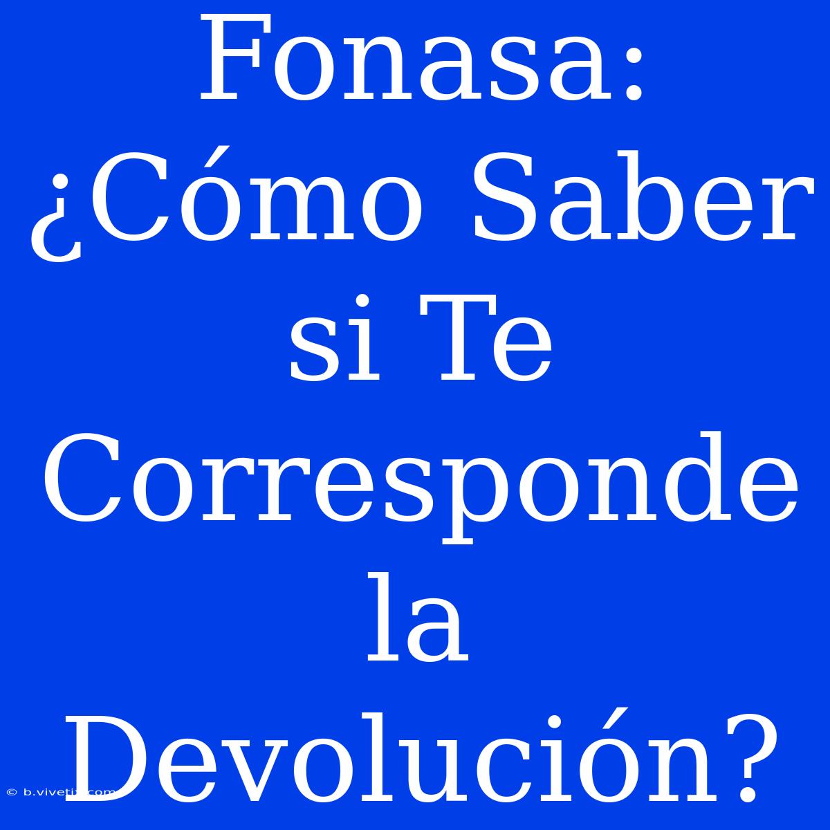 Fonasa: ¿Cómo Saber Si Te Corresponde La Devolución?