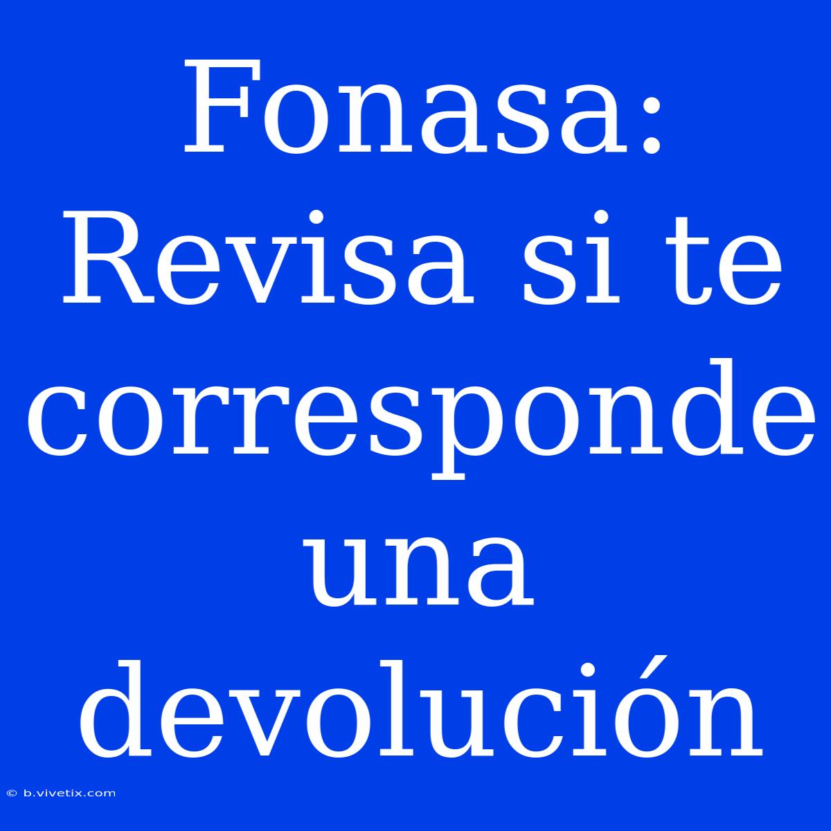 Fonasa: Revisa Si Te Corresponde Una Devolución