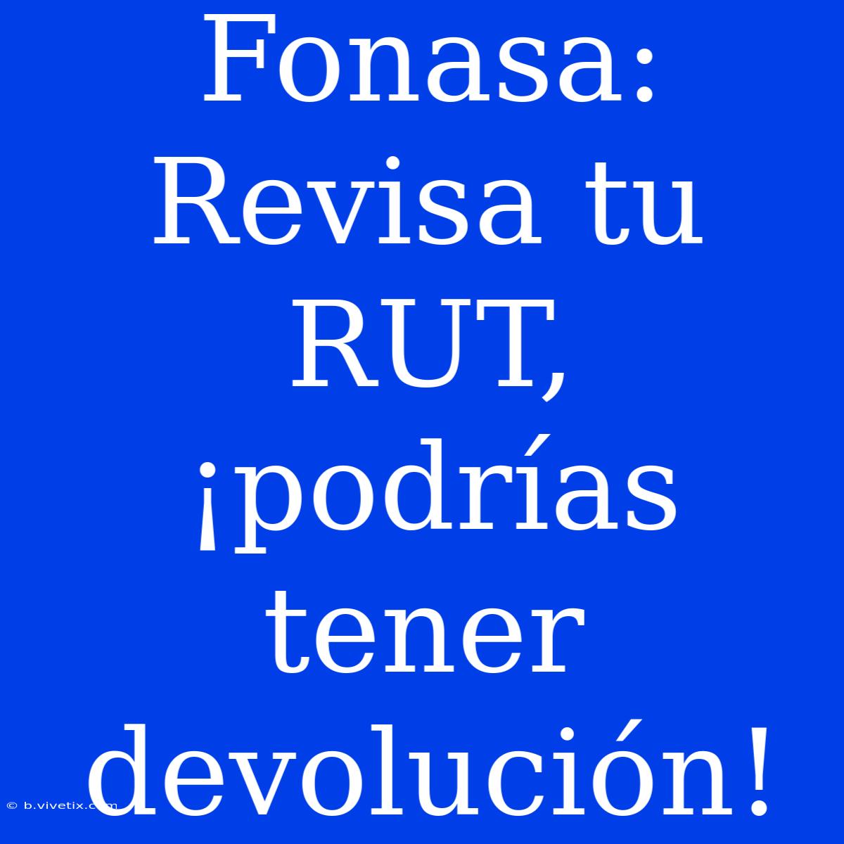 Fonasa: Revisa Tu RUT, ¡podrías Tener Devolución! 