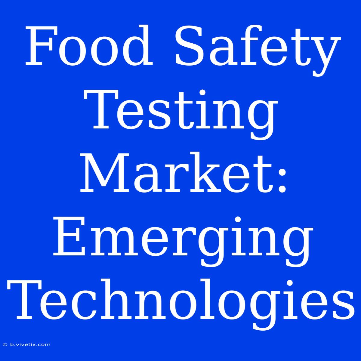 Food Safety Testing Market: Emerging Technologies