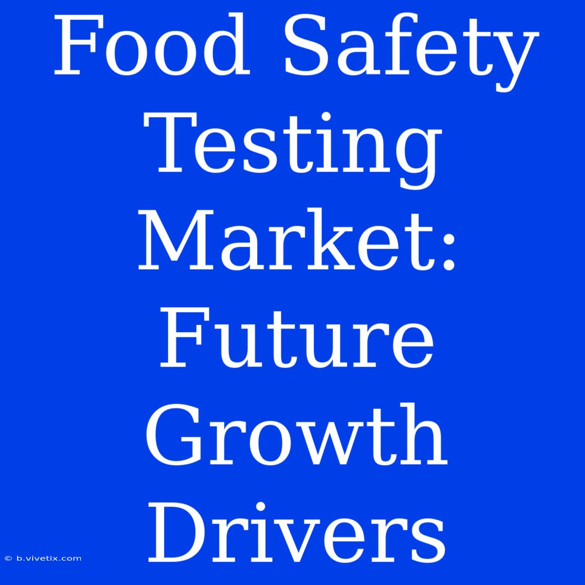 Food Safety Testing Market: Future Growth Drivers 