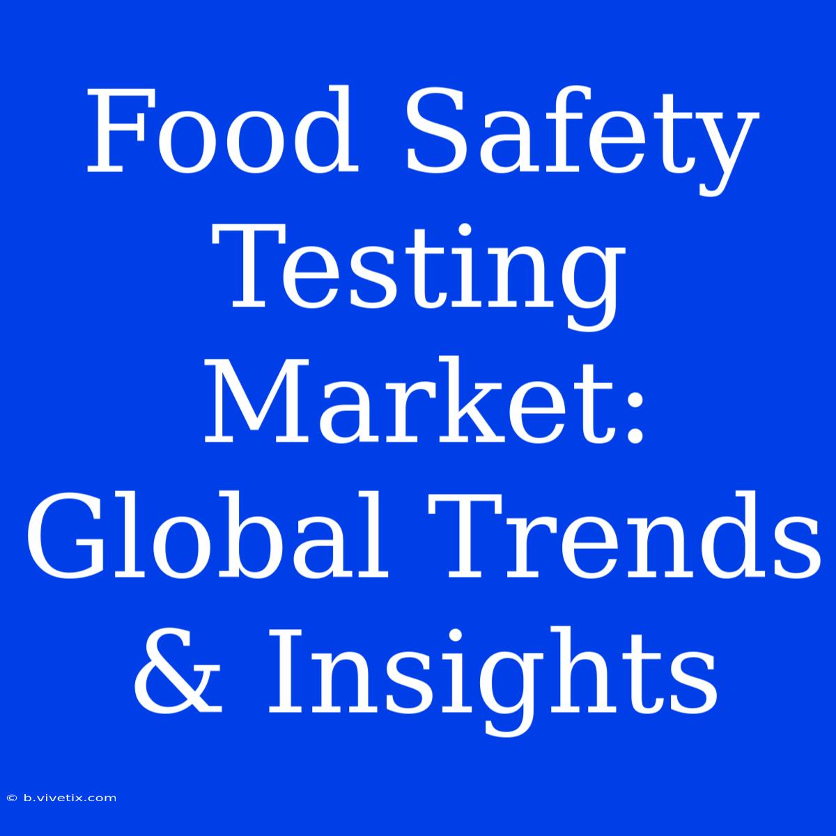 Food Safety Testing Market: Global Trends & Insights