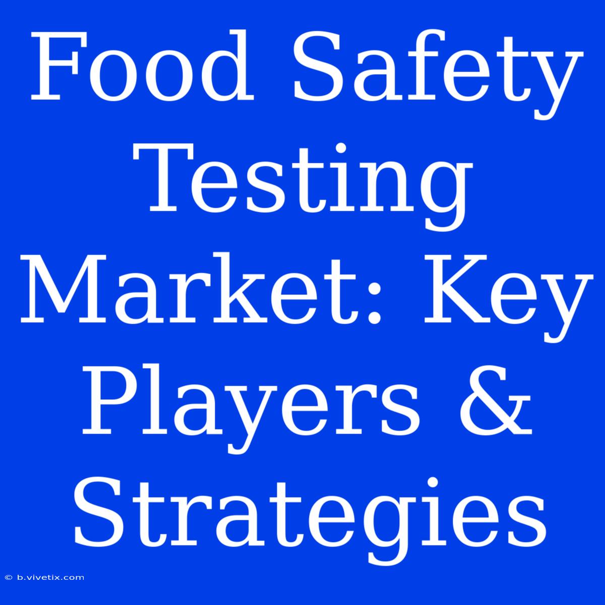 Food Safety Testing Market: Key Players & Strategies