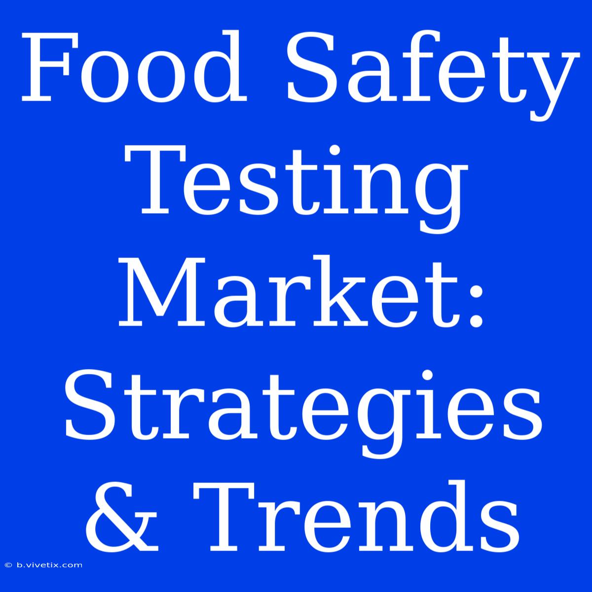 Food Safety Testing Market: Strategies & Trends