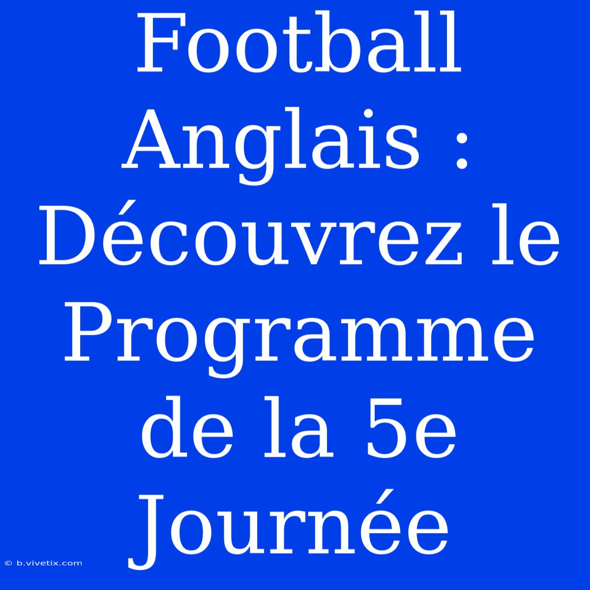 Football Anglais : Découvrez Le Programme De La 5e Journée