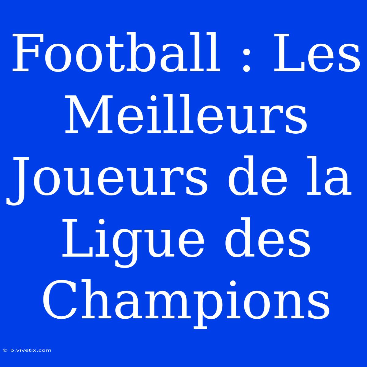 Football : Les Meilleurs Joueurs De La Ligue Des Champions