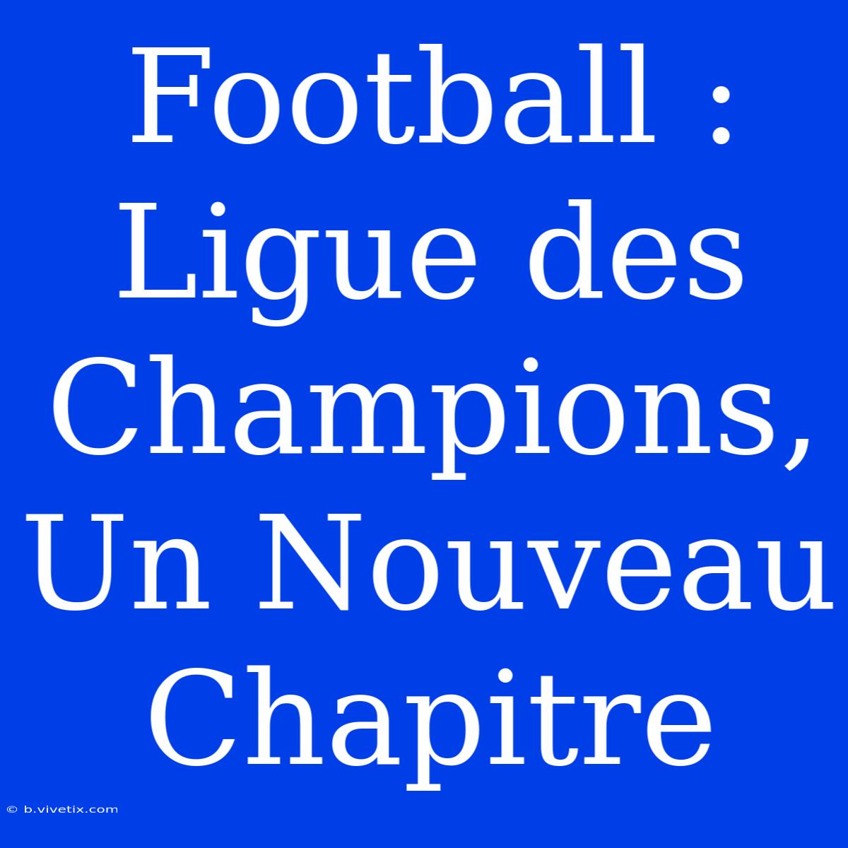 Football : Ligue Des Champions, Un Nouveau Chapitre