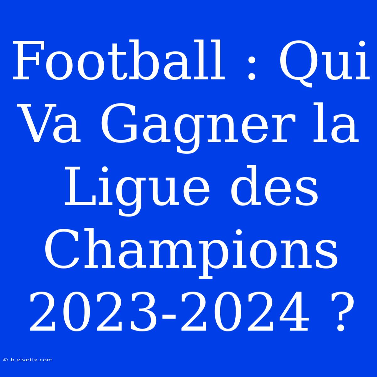 Football : Qui Va Gagner La Ligue Des Champions 2023-2024 ?