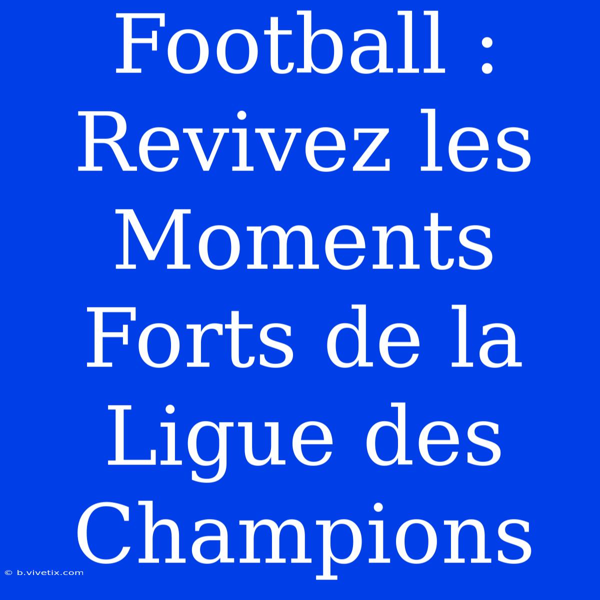 Football : Revivez Les Moments Forts De La Ligue Des Champions 