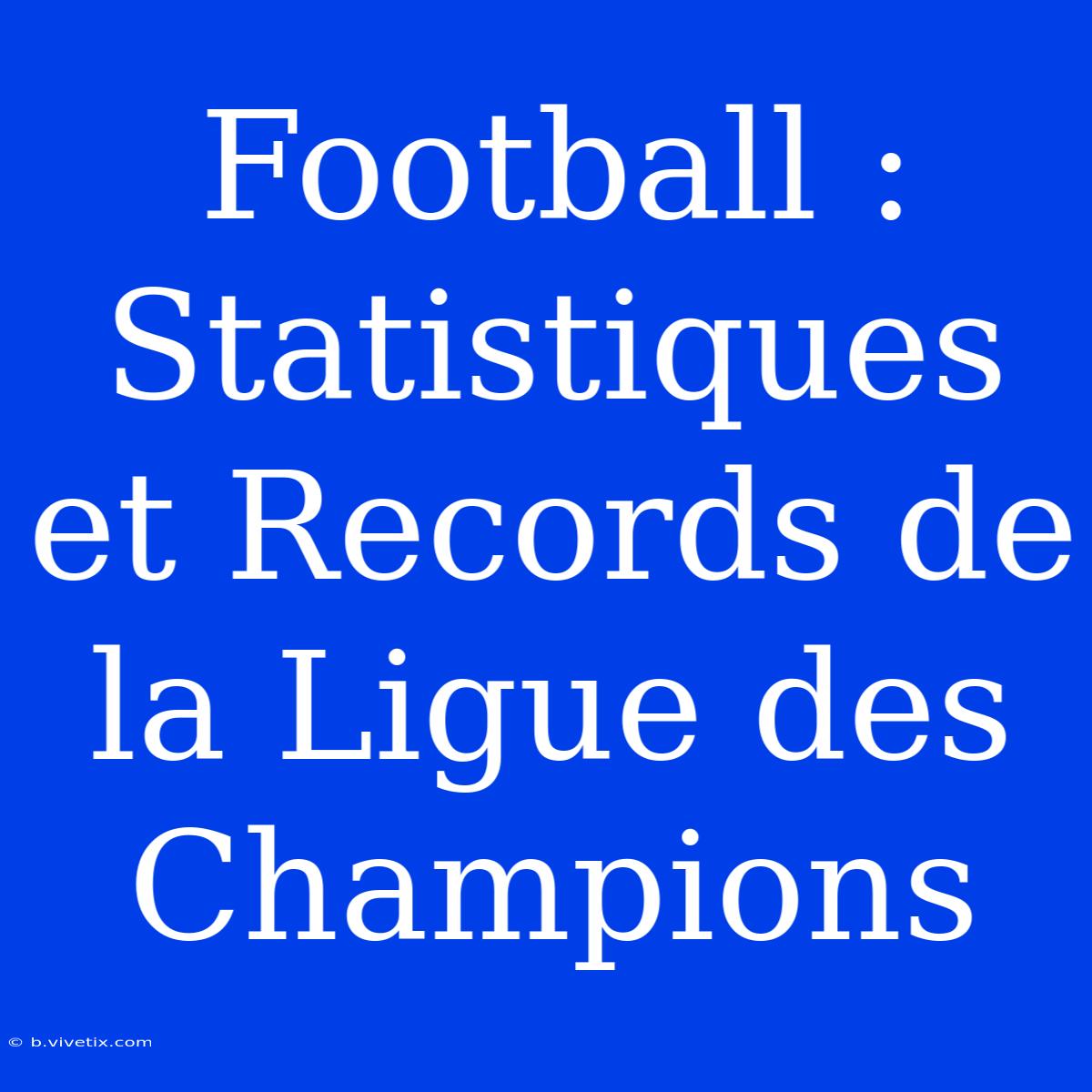 Football : Statistiques Et Records De La Ligue Des Champions