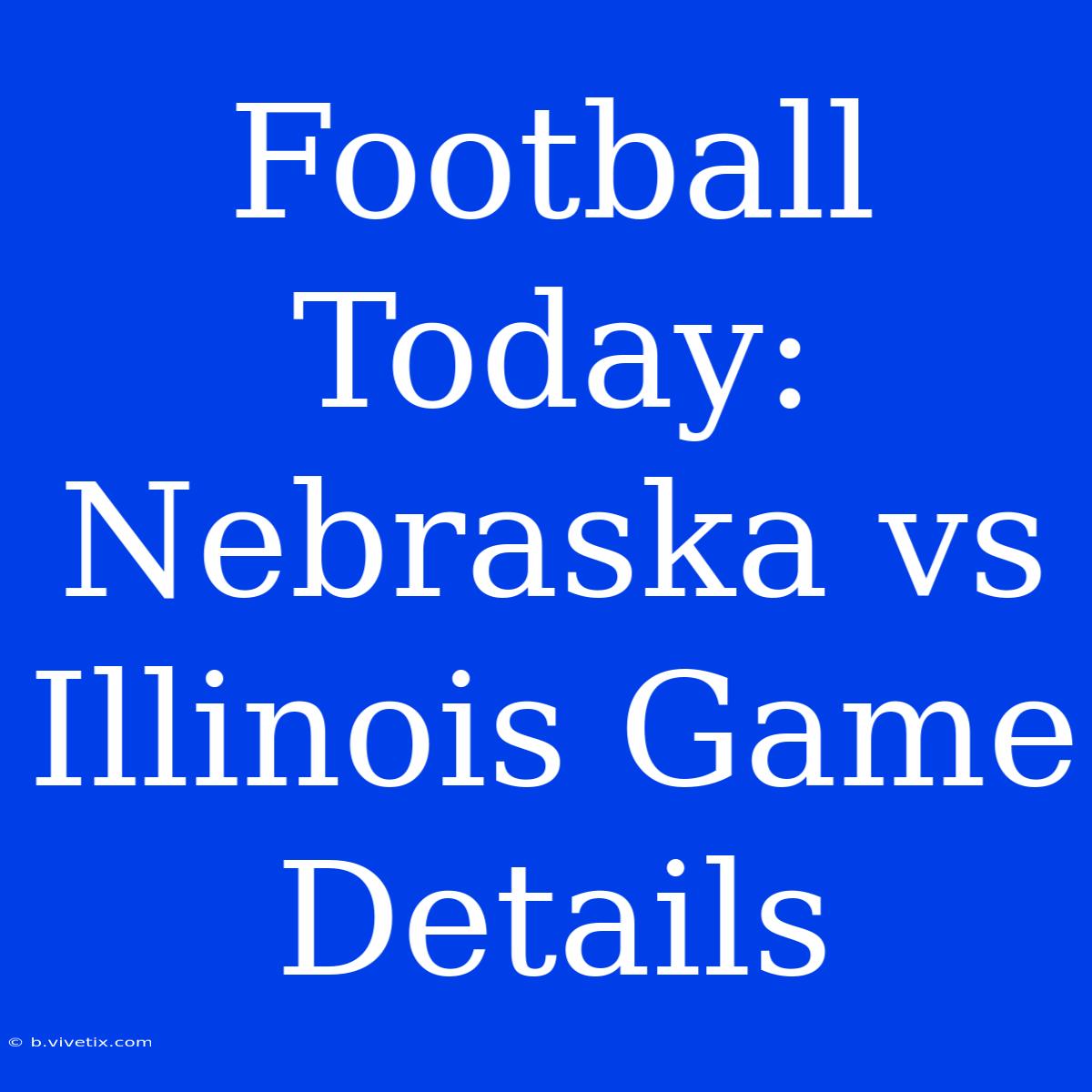 Football Today: Nebraska Vs Illinois Game Details