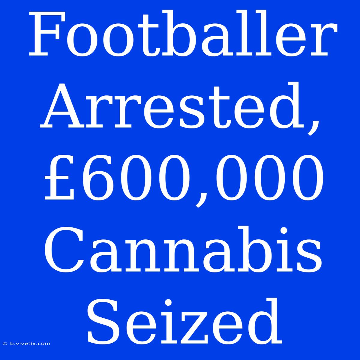 Footballer Arrested, £600,000 Cannabis Seized