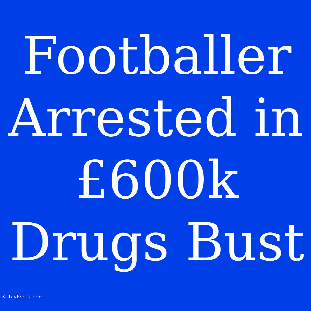 Footballer Arrested In £600k Drugs Bust