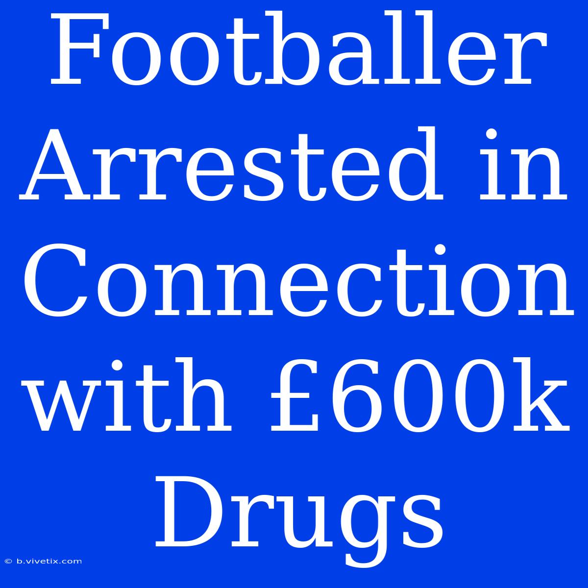 Footballer Arrested In Connection With £600k Drugs