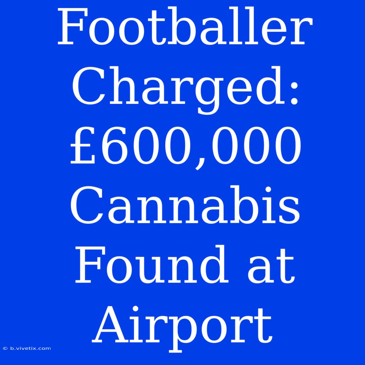 Footballer Charged: £600,000 Cannabis Found At Airport