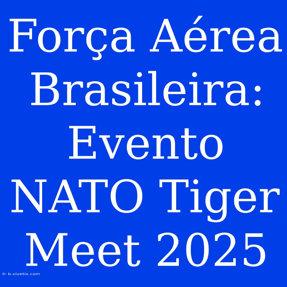 Força Aérea Brasileira: Evento NATO Tiger Meet 2025