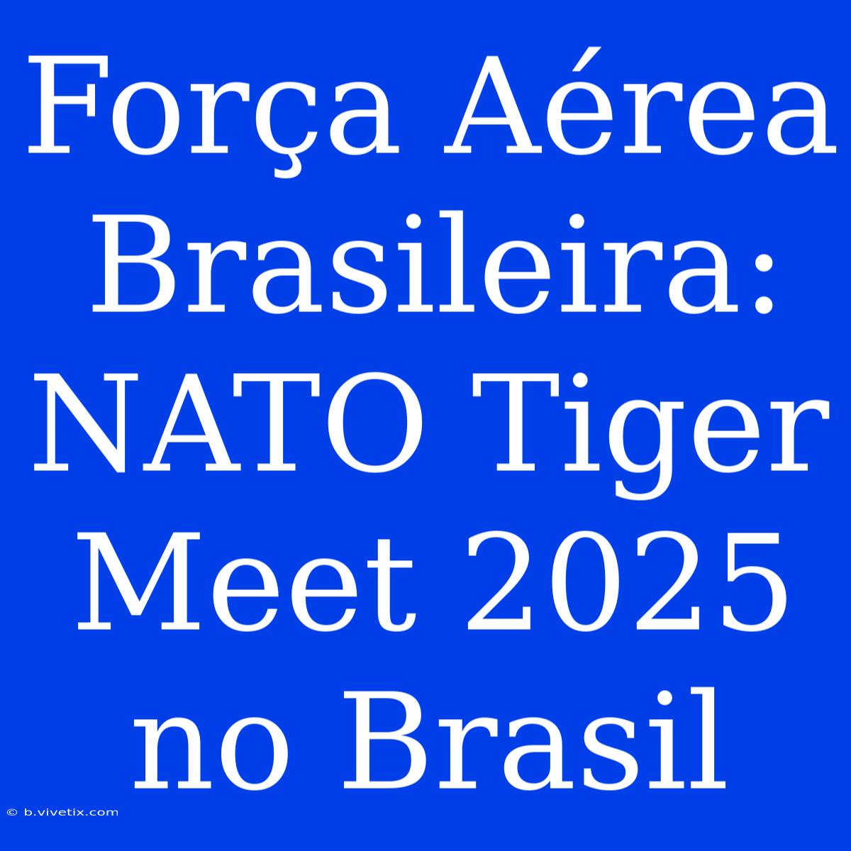 Força Aérea Brasileira: NATO Tiger Meet 2025 No Brasil