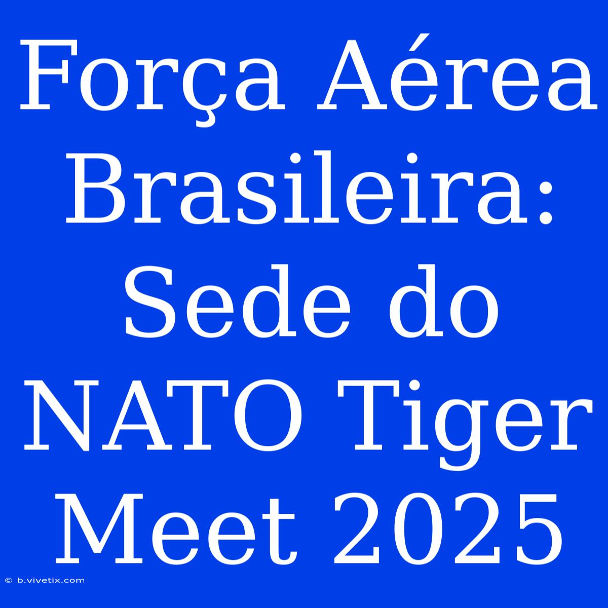 Força Aérea Brasileira: Sede Do NATO Tiger Meet 2025