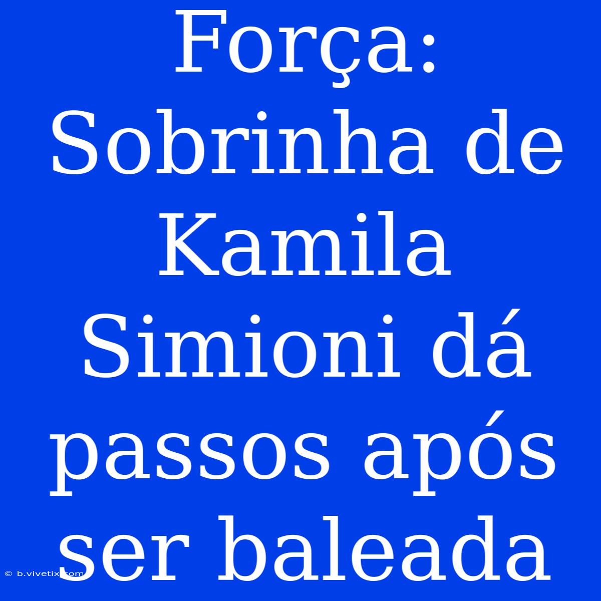 Força: Sobrinha De Kamila Simioni Dá Passos Após Ser Baleada