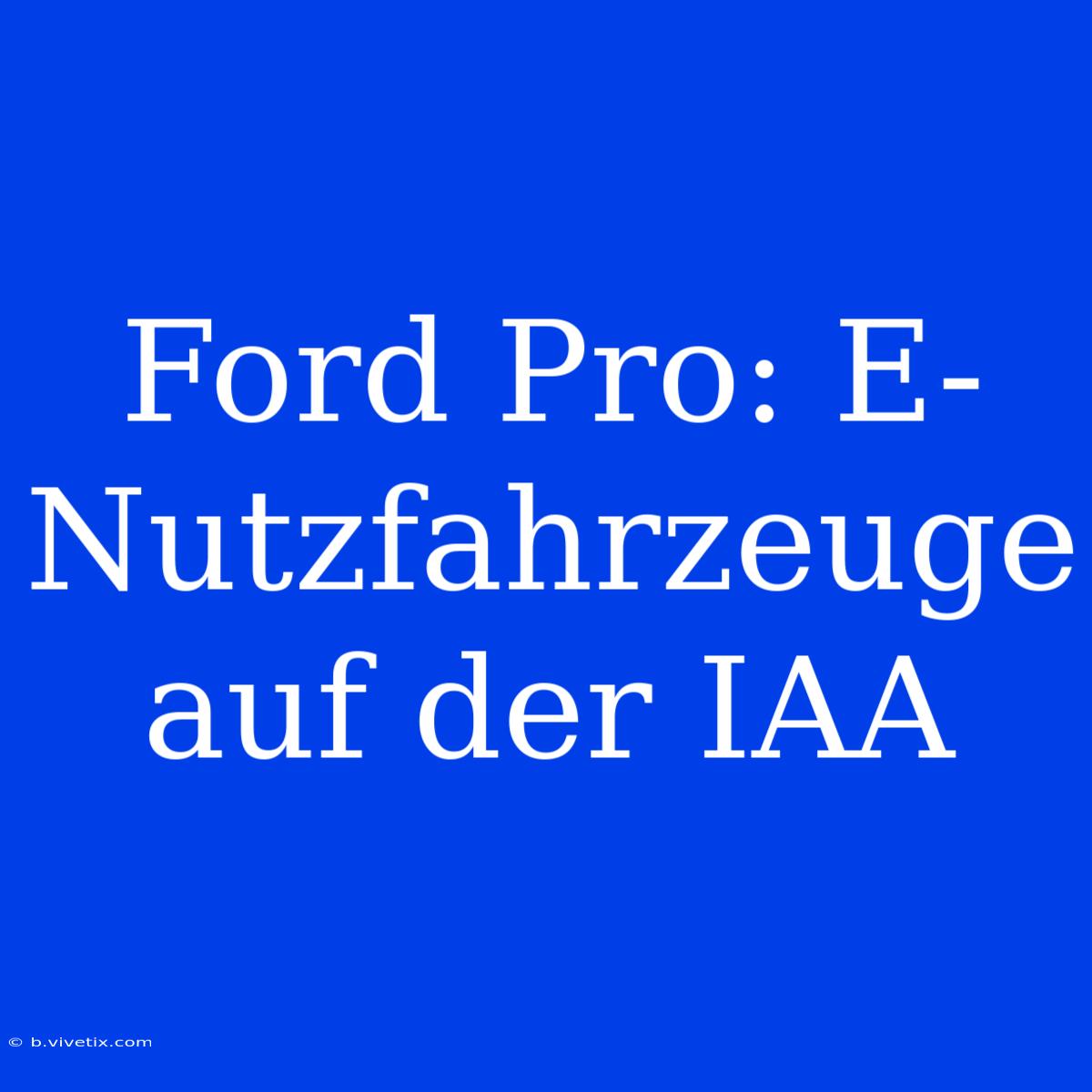 Ford Pro: E-Nutzfahrzeuge Auf Der IAA