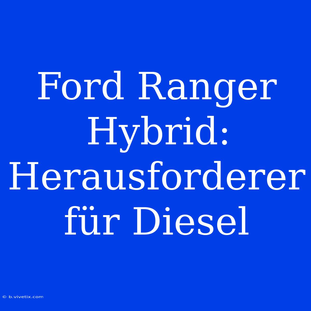 Ford Ranger Hybrid: Herausforderer Für Diesel