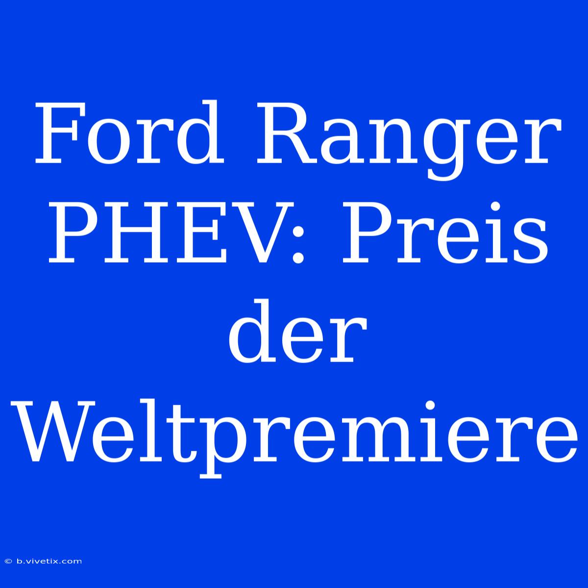 Ford Ranger PHEV: Preis Der Weltpremiere