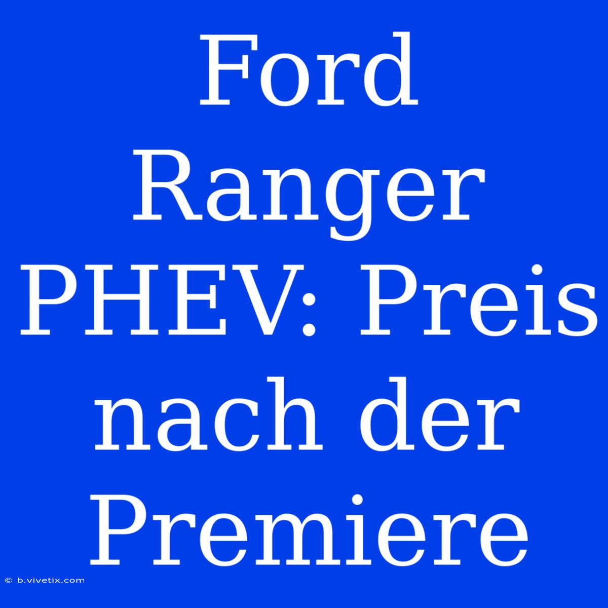 Ford Ranger PHEV: Preis Nach Der Premiere