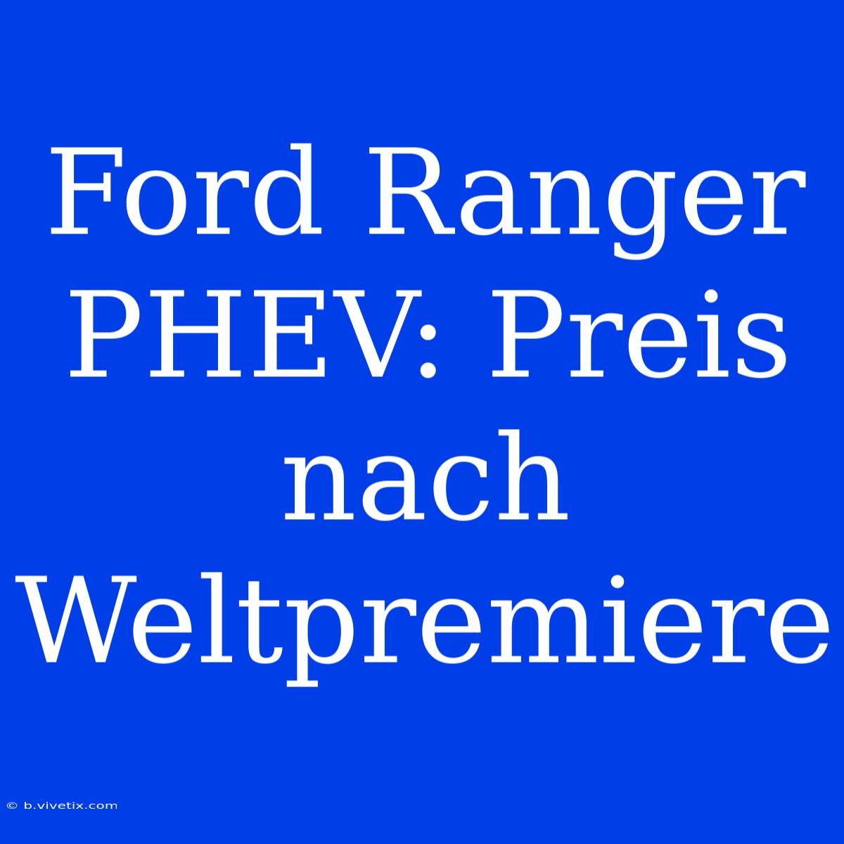 Ford Ranger PHEV: Preis Nach Weltpremiere