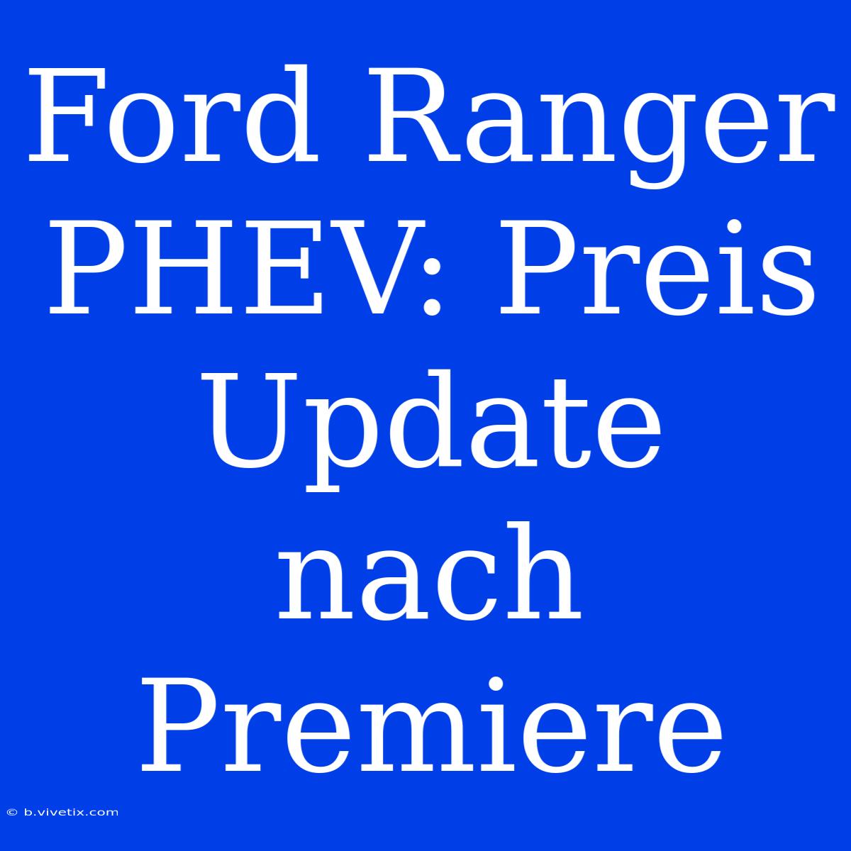 Ford Ranger PHEV: Preis Update Nach Premiere