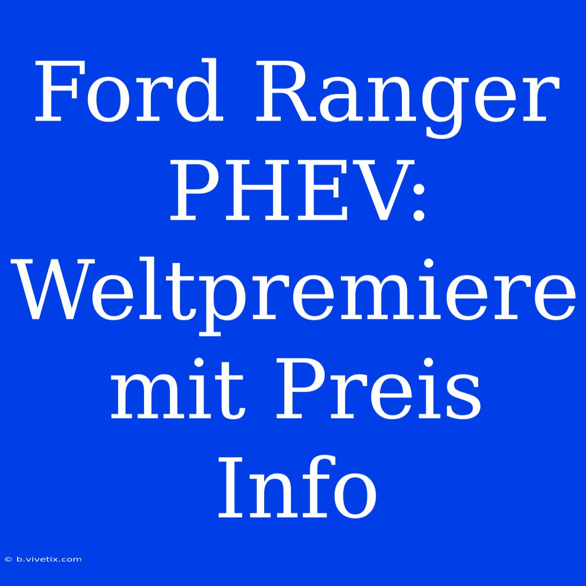 Ford Ranger PHEV: Weltpremiere Mit Preis Info